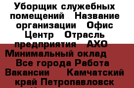 Уборщик служебных помещений › Название организации ­ Офис-Центр › Отрасль предприятия ­ АХО › Минимальный оклад ­ 1 - Все города Работа » Вакансии   . Камчатский край,Петропавловск-Камчатский г.